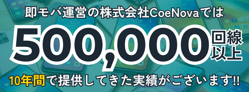 即モバ運営の株式会社CoeNovaでは500,000回線以上、10年間で提供してきた実績がございます
